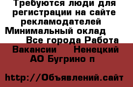 Требуются люди для регистрации на сайте рекламодателей › Минимальный оклад ­ 50 000 - Все города Работа » Вакансии   . Ненецкий АО,Бугрино п.